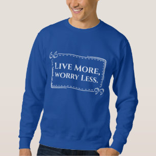 Leben Sie mehr, machen Sie sich weniger Sweatshirt