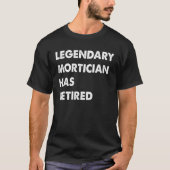 Legendary Mortician Has Retired T-Shirt (Vorderseite)