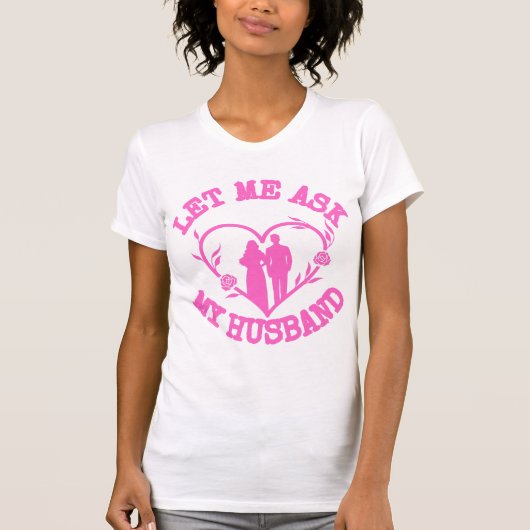 Let Me Ask My Husband , Wife Clothes,Wonderful T-Shirt (Vorderseite)