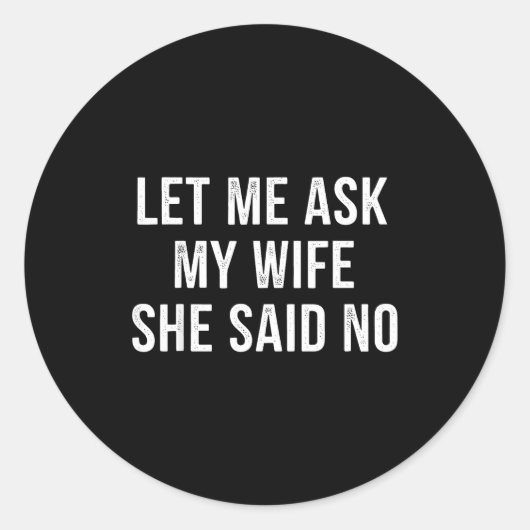 Let Me Ask My Wife She Said No Funny Husband Runder Aufkleber (Vorderseite)