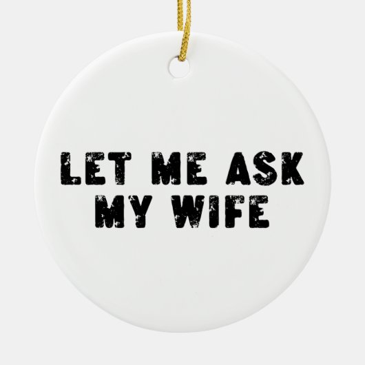 Let Me Ask My Wife, She Said No Funny Saying Keramik Ornament (Vorne)