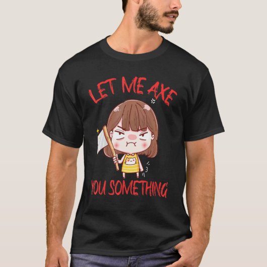 Let Me Axe You Something Chopping Tool Axe T-Shirt (Vorderseite)