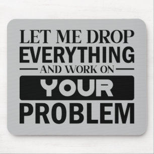 Let Me Drop Everything and Work on Your Problem Mousepad