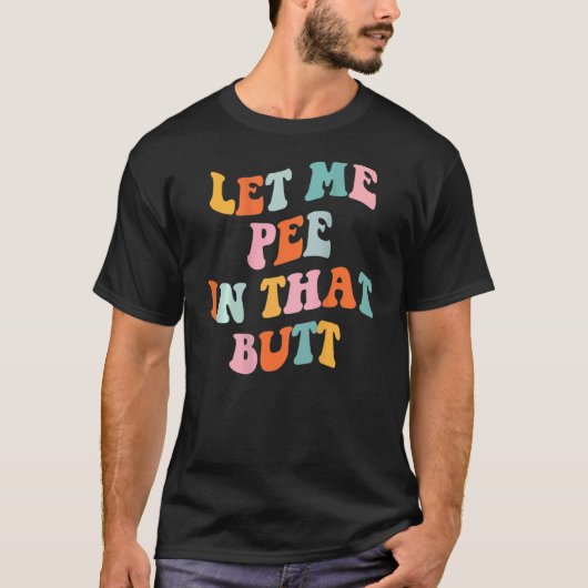 Let Me Pee In That Butt Saying 4 T-Shirt (Vorderseite)
