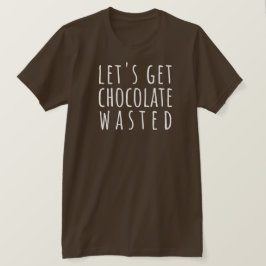 Let's Get Chocolate Wasted Chocoholic T-Shirt