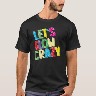 Let's Glow Crazy Shirt - Glow Birthday Party Cool