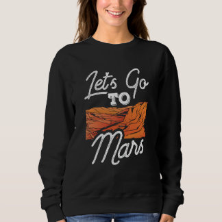 Let's Go To Mars Sayings Planet Space Explorer Sweatshirt