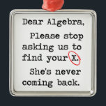 Liebe Algebra stoppt bitte, uns zu fragen, um Ihr Silbernes Ornament<br><div class="desc">Sie sind für einen stark abgefaßten formalen T-Shirt Buchstaben passend.  Lieb,  Algebra,  stoppen Sie bitte,  uns zu fragen,  um Ihr ex zu finden.  Sie kommt nicht zurück.  Sie großer Nerd.</div>