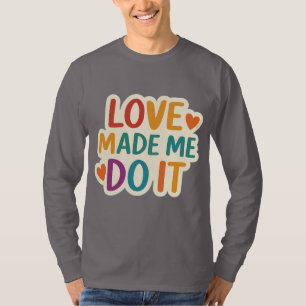 Liebe hat mich dazu gebracht, es zu tun   Farbiges T-Shirt