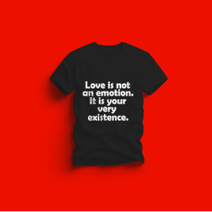 Liebe ist kein Gefühl. Es ist Ihre Existenz T-Shirt