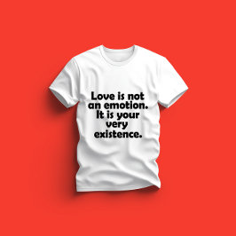 Liebe ist kein Gefühl. Es ist Ihre Existenz T-Shirt