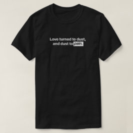 Liebe wurde zu Staub, Staub zu Schmerzen T-Shirt