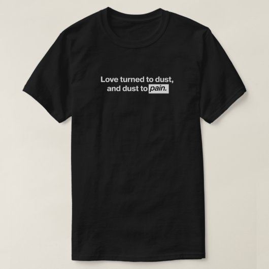 Liebe wurde zu Staub, Staub zu Schmerzen T-Shirt (Design vorne)