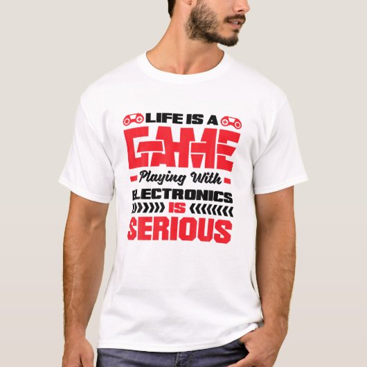Life Is A Game Playing With Electronics Is Serious T-Shirt (Vorderseite)