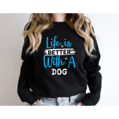 Life is better with a dog sweatshirt