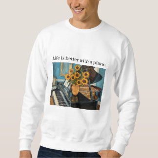 Life is better with a piano - beautiful art! sweatshirt
