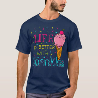 Life Is Better With Sprinkles Sweet Ice Cream T-Shirt