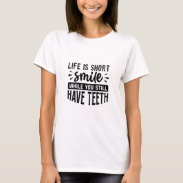 Life is short, smile while you still have teeth - T-Shirt