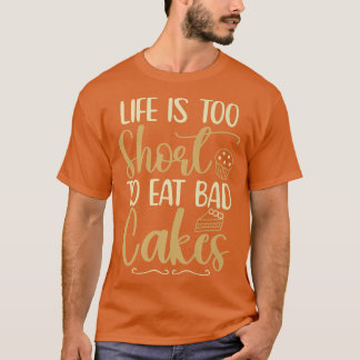 Life Is Short to Eat Bad Cakes Baker Baking Pastry T-Shirt