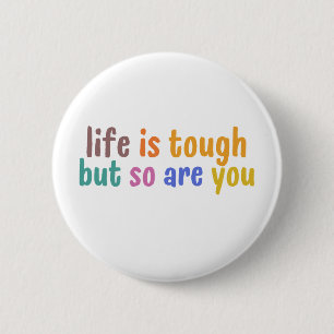 Life is tough but so are you button