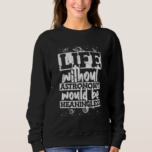 Life Without Astronomy Would Be Meaningless Astron Sweatshirt (Vorderseite)