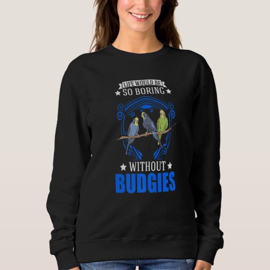 Life Would Be So Boring Without Budgies  1 Sweatshirt (Vorderseite)