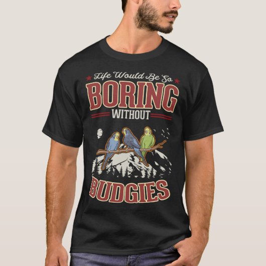 Life would be so boring without Budgies T-Shirt (Vorderseite)