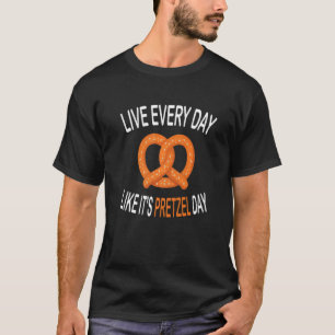 Live Every Day Like It's Pretzel Day Soft Pretzel T-Shirt