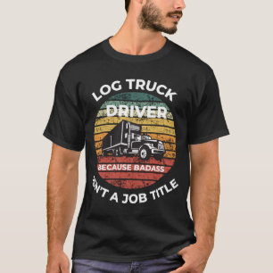 Log Truck Driver weil Badass kein Jobtitel ist T-Shirt