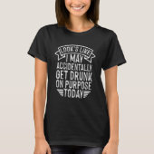 Looks Like I May Accidentally Get Drunk On Purpose T-Shirt (Vorderseite)