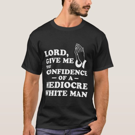 Lord, Give Me The Confidence Of A Mediocre White M T-Shirt (Vorderseite)