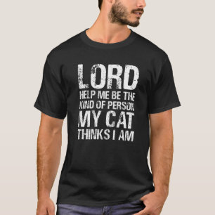 Lord Help Me Be The Kind Of Person My Cat Thinks I T-Shirt
