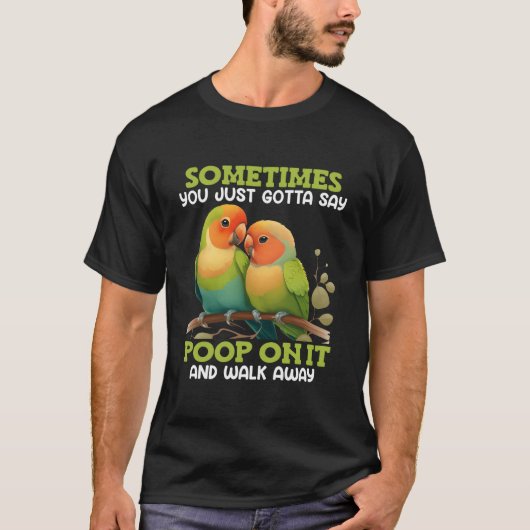 Love Birds Sometimes You Gotta Say Poop On It Love T-Shirt (Vorderseite)