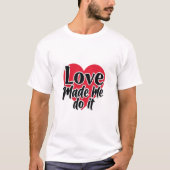 Love Made Me Do It T-Shirt (Vorderseite)