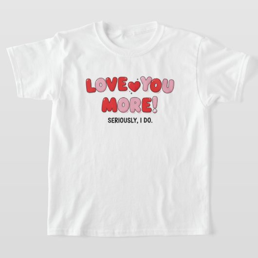 Love you More (Seriously I do) T-Shirt (Ablage )
