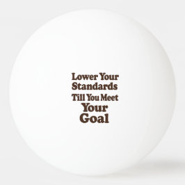 Lower Your Standards Until You Meet Your Goal Tischtennisball