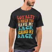 Loyalty Is When You Have My Back Behind My Back T-Shirt (Vorderseite)