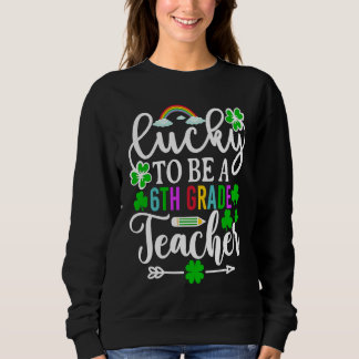 Lucky To Be A 6th Grade Teacher St Patricks Day Sweatshirt
