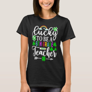 Lucky To Be A 6th Grade Teacher St Patricks Day T-Shirt