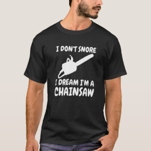 Lumberjack I Don't Snore I Dream I'm A Chainsaw T-Shirt