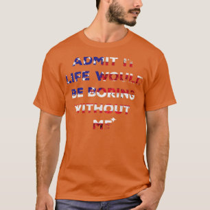 Lustig Gib zu Das Leben wäre langweilig ohne mich6 T-Shirt