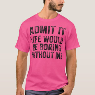 Lustig Gib zu Das Leben wäre ohne mich langweilig T-Shirt
