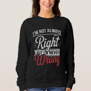Lustig Sarkastisch Ich habe nicht immer recht, abe Sweatshirt