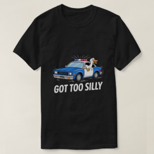 Lustige Gans Polizeiauto-Design – Got Too Silly Me T-Shirt
