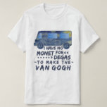 Lustiger Van Gogh Monet entgasen das humorvolle T-Shirt<br><div class="desc">Ich habe keinen Monet,  damit Degas den Van Gogh macht. Dieser lustige,  Schwellenwortspiel-T - Shirtentwurf für Künstler und Liebhaber der Kunstshows,  die ein Packwagen Van Gogh "Starry Nacht" von der Malerei mit dem punny Witz machte,  der in einen Bürste-ähnlichen Schriftart geschrieben wurde.</div>