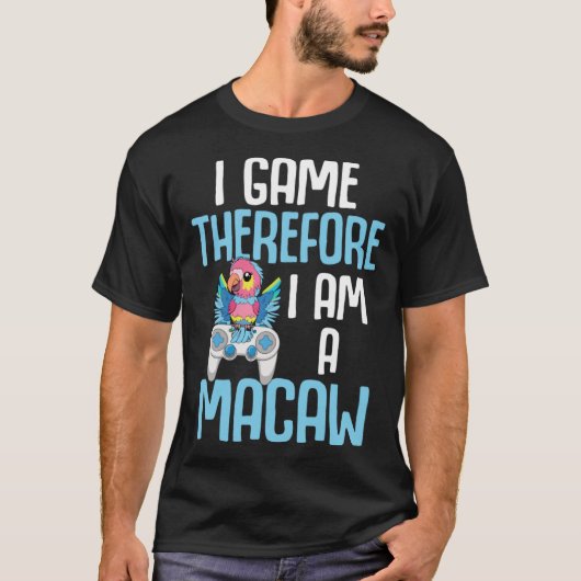 Macaw Bird Parrot I Game Therefore I am a Macaw Ga T-Shirt (Vorderseite)