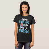 Macaw Bird Parrot I Game Therefore I am a Macaw Ga T-Shirt (Vorne ganz)