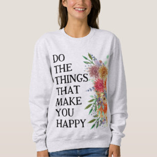 Mach die Dinge, die dich glücklich machen Motivier Sweatshirt