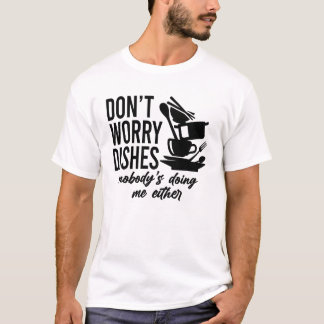 Mach dir keine Geschirr Sorgen, auch niemand tut m T-Shirt