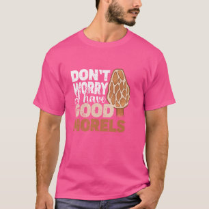 Mach dir keine Sorgen, habe ich gute Morcheln Myko T-Shirt